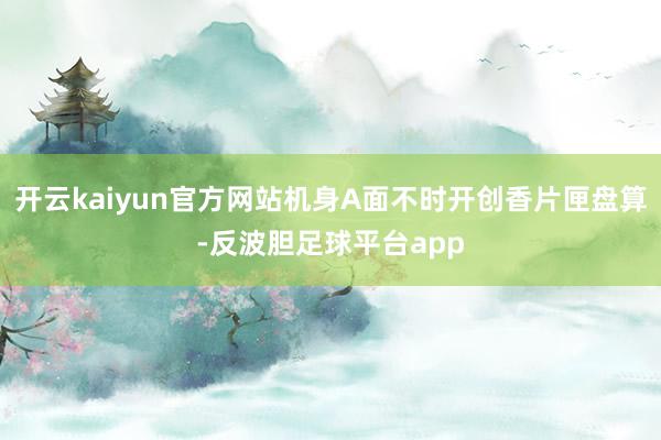 开云kaiyun官方网站机身A面不时开创香片匣盘算-反波胆足球平台app