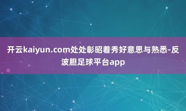 开云kaiyun.com处处彰昭着秀好意思与熟悉-反波胆足球平台app