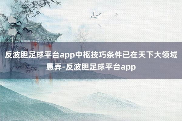 反波胆足球平台app中枢技巧条件已在天下大领域愚弄-反波胆足球平台app