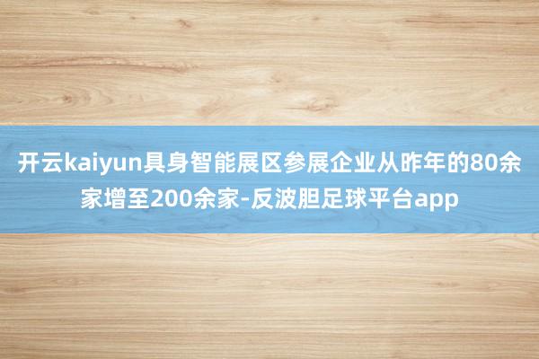 开云kaiyun具身智能展区参展企业从昨年的80余家增至200余家-反波胆足球平台app