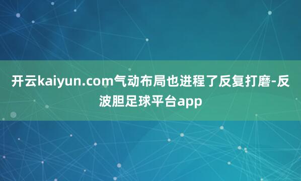 开云kaiyun.com气动布局也进程了反复打磨-反波胆足球平台app