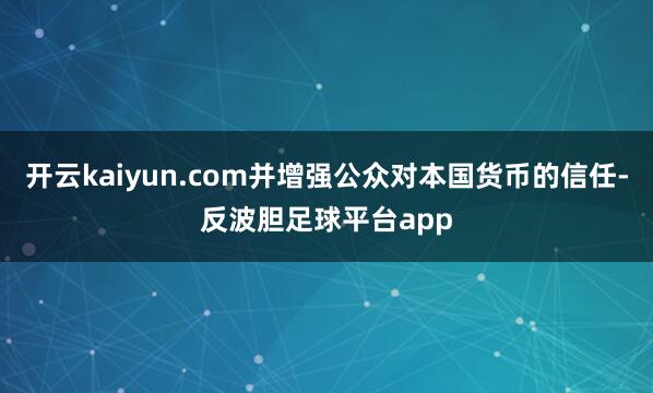 开云kaiyun.com并增强公众对本国货币的信任-反波胆足球平台app