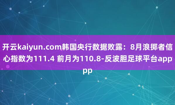 开云kaiyun.com韩国央行数据败露：8月浪掷者信心指数为111.4 前月为110.8-反波胆足球平台app