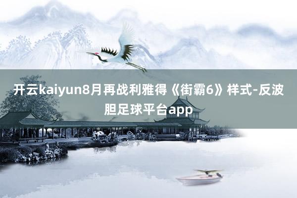 开云kaiyun8月再战利雅得《街霸6》样式-反波胆足球平台app