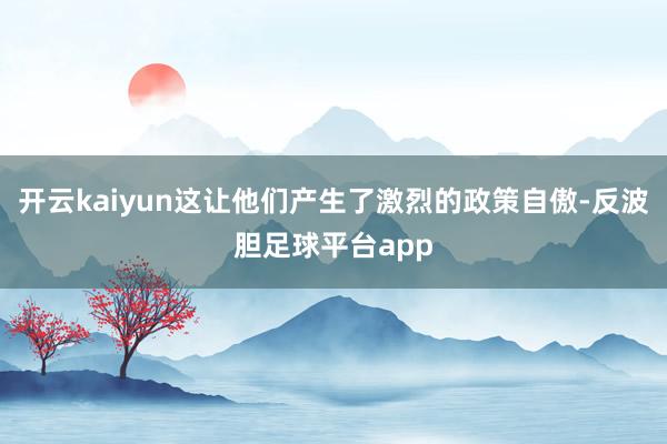 开云kaiyun这让他们产生了激烈的政策自傲-反波胆足球平台app