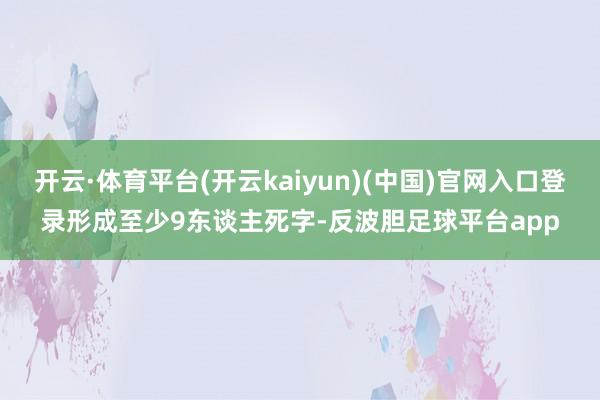 开云·体育平台(开云kaiyun)(中国)官网入口登录形成至少9东谈主死字-反波胆足球平台app