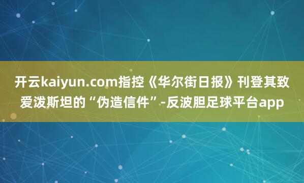 开云kaiyun.com指控《华尔街日报》刊登其致爱泼斯坦的“伪造信件”-反波胆足球平台app